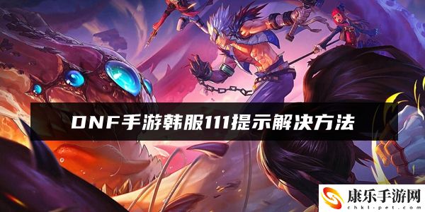 DNF手游韓服111提示解決方法