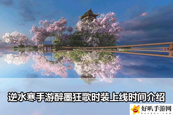 逆水寒手游醉墨狂歌時裝上線時間介紹：攻略教你應對難題